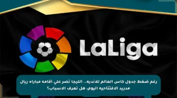 رغم ضغط جدول كأس العالم للأندية.. الليجا تصر على إقامة مباراة ريال مدريد الافتتاحية اليوم، هل تعرف الأسباب؟